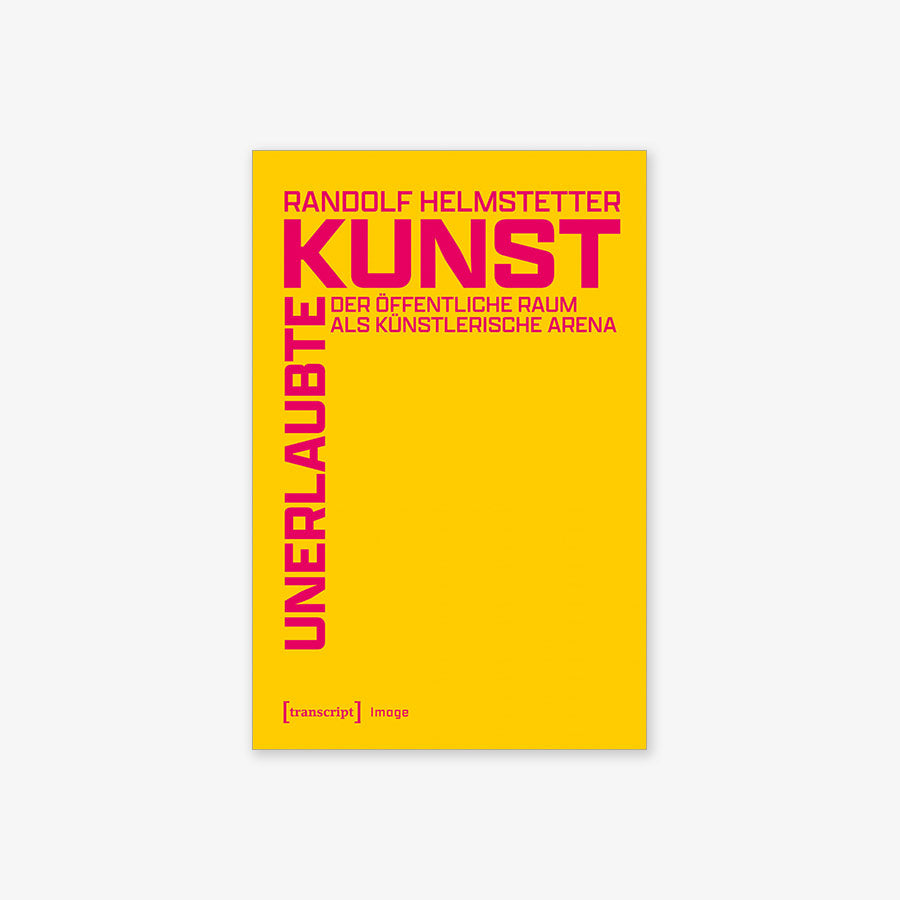 Unerlaubte Kunst - Der öffentliche Raum als künstlerische Arena - Randolf Helmstetter